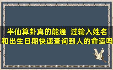 半仙算卦真的能通  过输入姓名和出生日期快速查询到人的命运吗